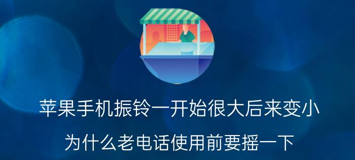 苹果手机振铃一开始很大后来变小 为什么老电话使用前要摇一下？